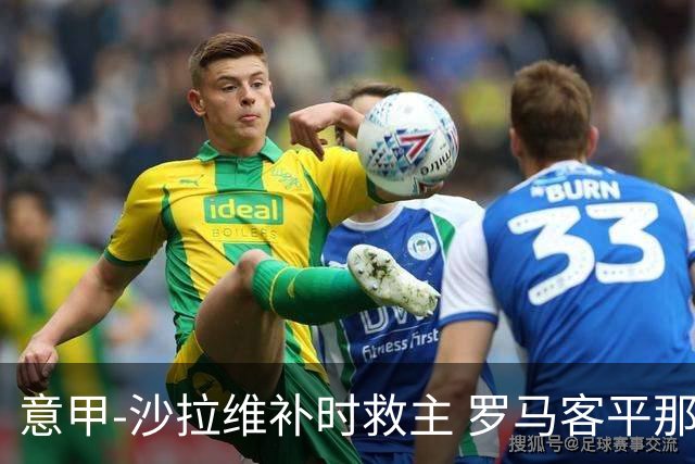意甲-沙拉维补时救主 罗马客平那不勒斯距前四5分