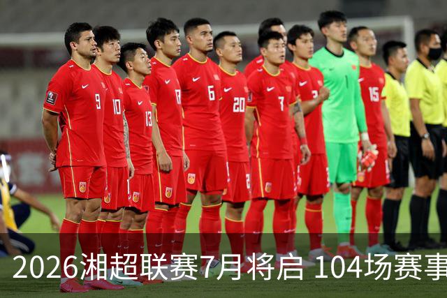 2026湘超联赛7月将启 104场赛事燃动三湘足坛